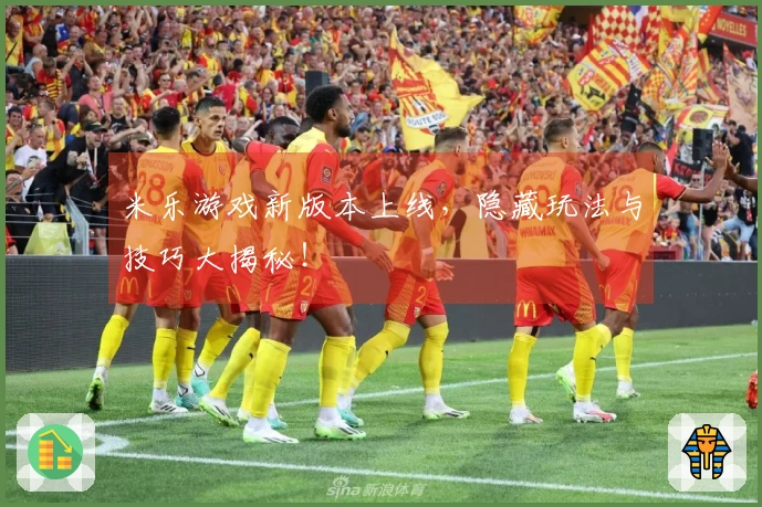 米乐游戏新版本上线，隐藏玩法与技巧大揭秘！