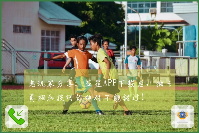 老玩家分享：亚星APP下载后，抽卡真相和技巧你绝对不能错过！