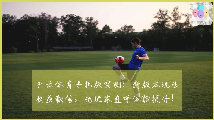 开云体育手机版实测:新版本玩法收益翻倍,老玩家直呼体验提升!