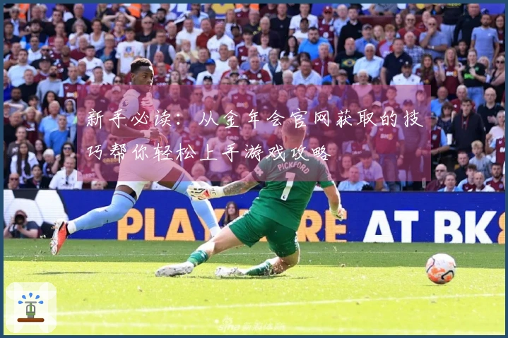 新手必读：从金年会官网获取的技巧帮你轻松上手游戏攻略