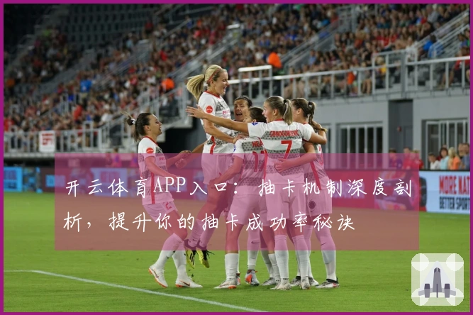 开云体育APP入口：抽卡机制深度剖析，提升你的抽卡成功率秘诀