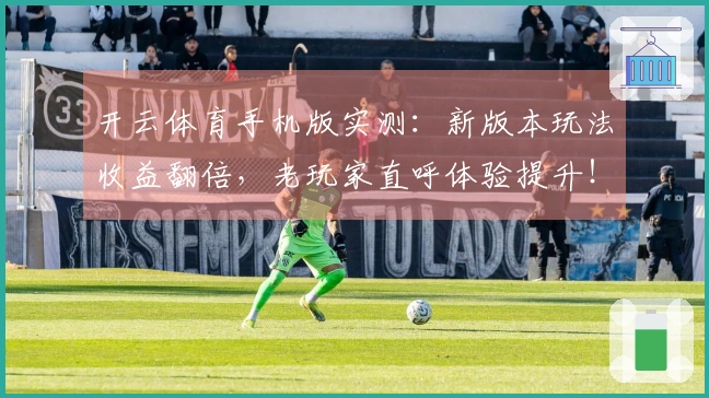 开云体育手机版实测:新版本玩法收益翻倍,老玩家直呼体验提升!