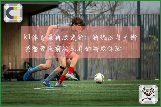k1体育最新版更新：新玩法与平衡调整带来前所未有的游戏体验