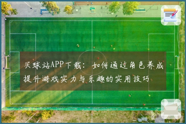 买球站APP下载：如何通过角色养成提升游戏实力与乐趣的实用技巧