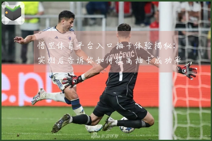 悟空体育平台入口抽卡体验揭秘：实测后告诉你如何提高抽卡成功率