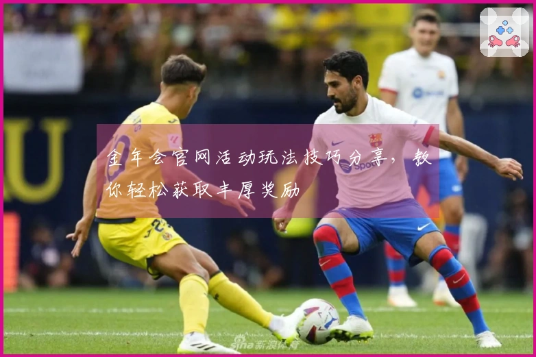 金年会官网活动玩法技巧分享，教你轻松获取丰厚奖励