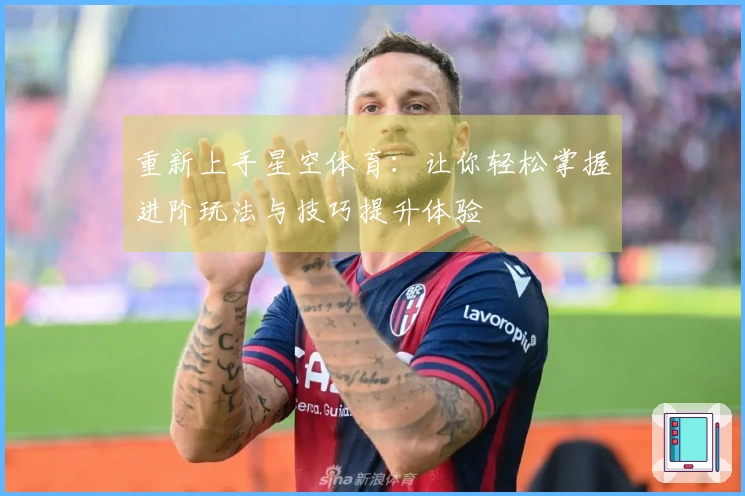 重新上手星空体育：让你轻松掌握进阶玩法与技巧提升体验