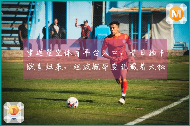 重返星空体育平台入口，昔日抽卡欧皇归来，这波概率变化藏着大秘密！