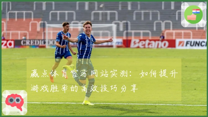 赢点体育官方网站实测：如何提升游戏胜率的高效技巧分享
