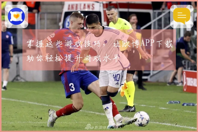 掌握这些游戏技巧，让欧博APP下载助你轻松提升游戏水平