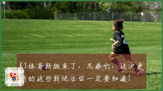 K1体育新版来了，兄弟们，这次更新的这些新玩法你一定要知道！